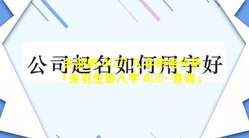 关羽的 🐳 八字命格分析「关羽生辰八字 🌷 查询」